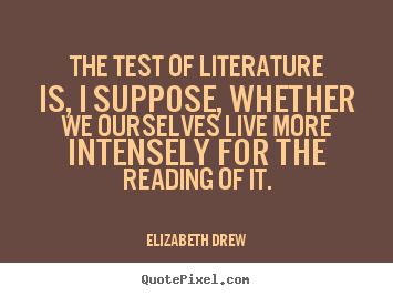 How to design picture quotes about life - The test of literature is, i suppose, whether we ourselves..