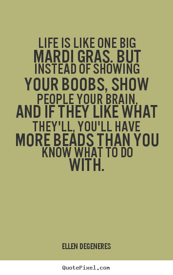 Quotes about life - Life is like one big mardi gras. but instead of..