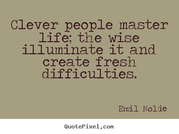 Life quote - Clever people master life; the wise illuminate it and create fresh difficulties.