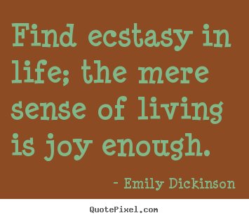 Life quotes - Find ecstasy in life; the mere sense of living is joy..