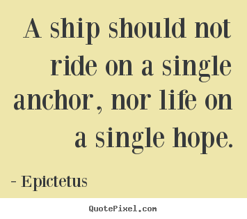 Quotes about life - A ship should not ride on a single anchor, nor life on a single hope.