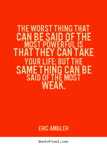 Life quotes - The worst thing that can be said of the most powerful..
