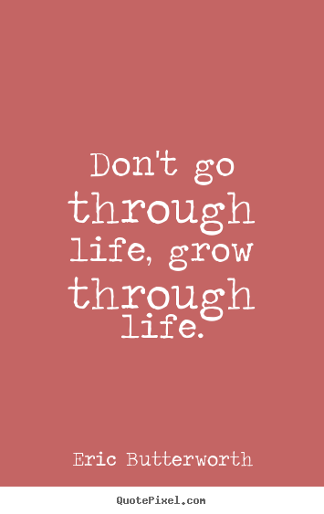 Quotes about life - Don't go through life, grow through life.