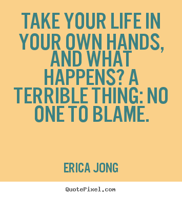 Take your life in your own hands, and what happens?.. Erica Jong best life sayings