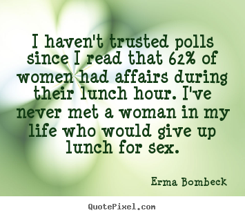 I haven't trusted polls since i read that 62%.. Erma Bombeck top life quotes