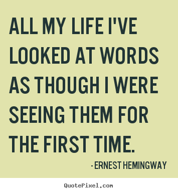 Ernest Hemingway picture quotes - All my life i've looked at words as though i were seeing them for the.. - Life sayings