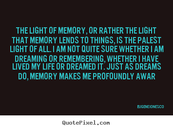 Design custom picture quotes about life - The light of memory, or rather the light that memory..