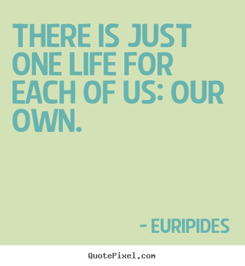 Sayings about life - There is just one life for each of us: our own.