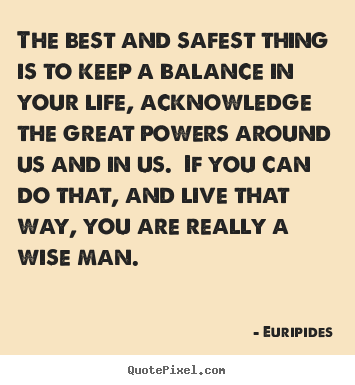 Euripides picture quote - The best and safest thing is to keep a balance in your life, acknowledge.. - Life quote