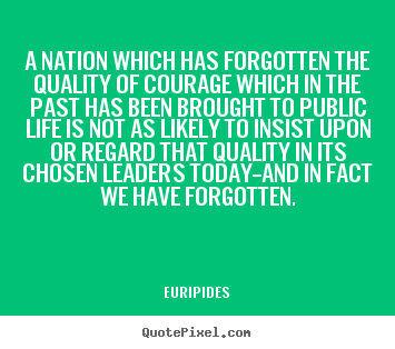 Euripides picture quote - A nation which has forgotten the quality of courage which in the.. - Life quotes