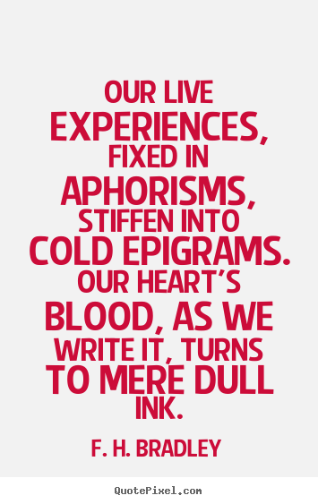 Our live experiences, fixed in aphorisms,.. F. H. Bradley popular life quotes