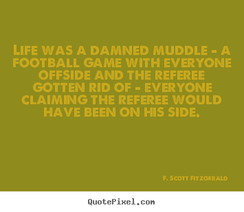 F. Scott Fitzgerald picture quote - Life was a damned muddle - a football game with everyone offside.. - Life quotes