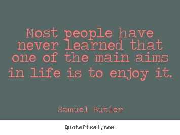 Most people have never learned that one of the main aims.. Samuel Butler good life quote