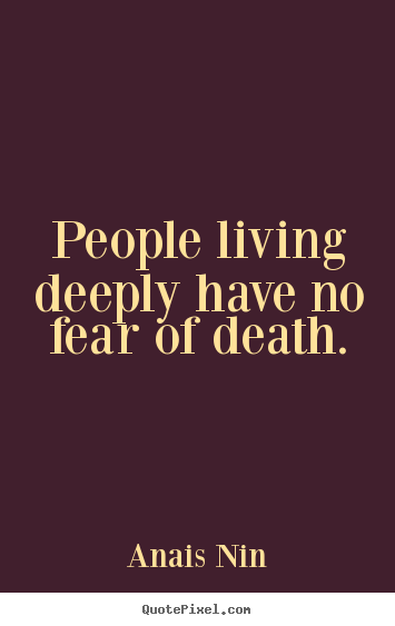 Design your own picture quotes about life - People living deeply have no fear of death.