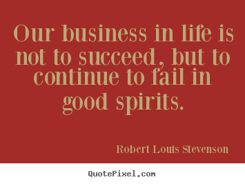 Quote about life - Our business in life is not to succeed, but to..
