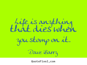 Dave Barry picture quotes - Life is anything that dies when you stomp on it. - Life quotes