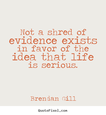 How to design image quotes about life - Not a shred of evidence exists in favor of the idea that..