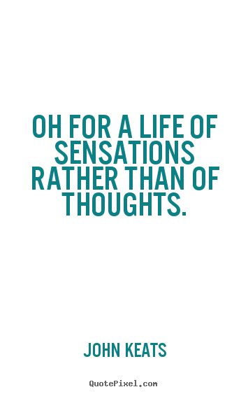 How to make picture quotes about life - Oh for a life of sensations rather than of thoughts.