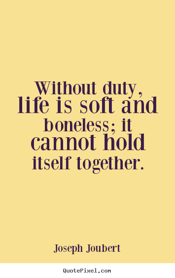 Joseph Joubert picture quotes - Without duty, life is soft and boneless; it cannot hold.. - Life quotes