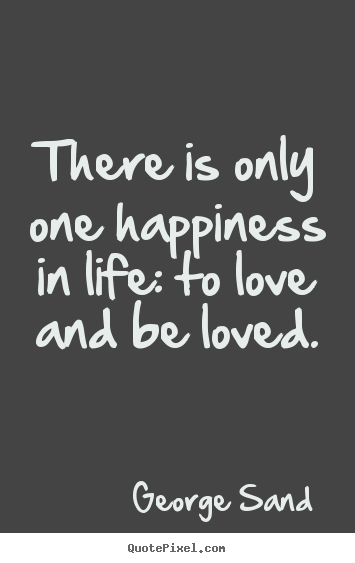 George Sand photo quotes - There is only one happiness in life: to love.. - Life quotes
