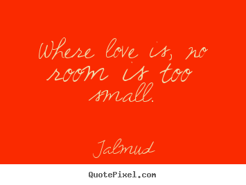 Talmud picture quotes - Where love is, no room is too small. - Life quotes