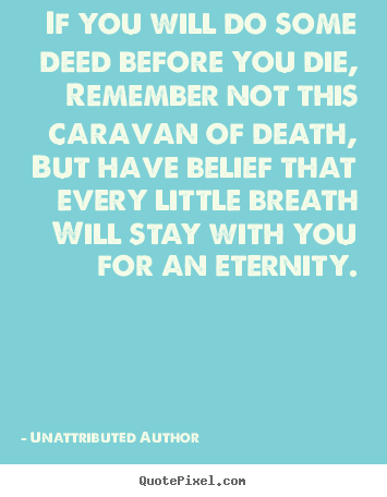Quote about life - If you will do some deed before you die, remember not this..