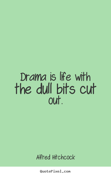 Life quotes - Drama is life with the dull bits cut out.