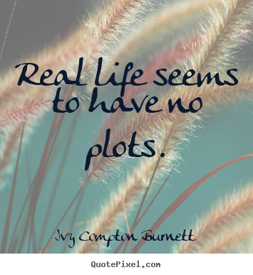 Create your own poster quote about life - Real life seems to have no plots.