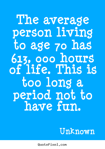The average person living to age 70 has 613,.. Unknown  life quotes