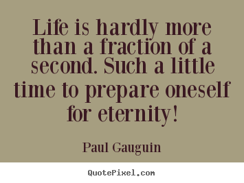 Design picture sayings about life - Life is hardly more than a fraction of a second. such a little time..