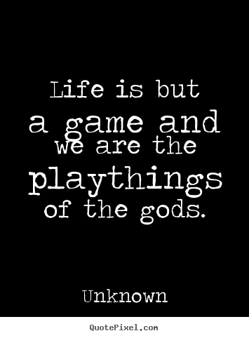 Life quotes - Life is but a game and we are the playthings of the gods.