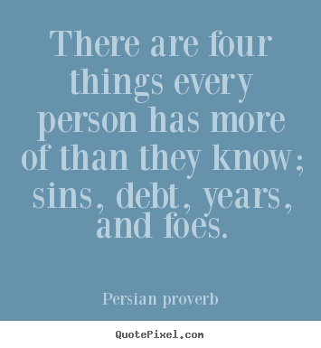 There are four things every person has more.. Persian Proverb  life quotes