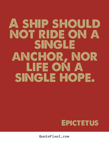 Life quotes - A ship should not ride on a single anchor, nor life on a single hope.