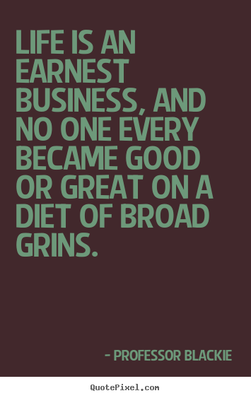 Quotes about life - Life is an earnest business, and no one every became good or great..