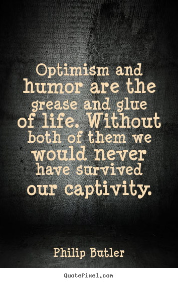 Optimism and humor are the grease and glue of life. without.. Philip Butler best life quote