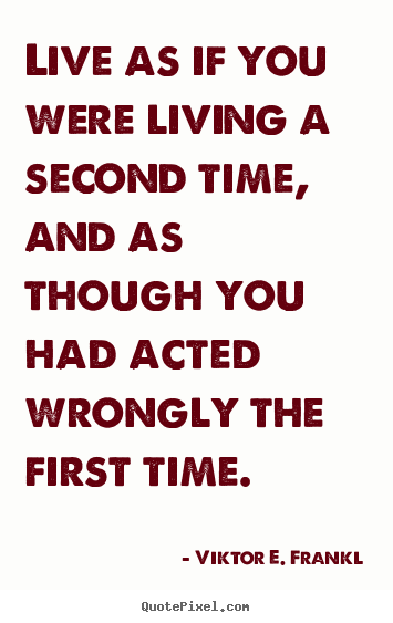 Quote about life - Live as if you were living a second time, and as though..