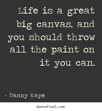 Life sayings - Life is a great big canvas, and you should throw..