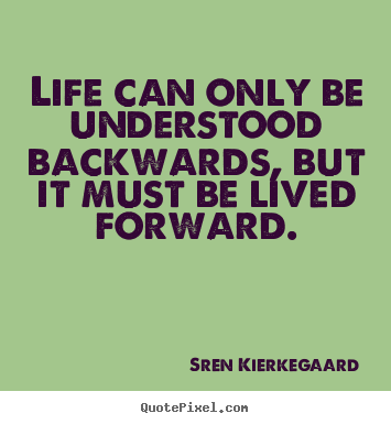 Life can only be understood backwards, but it must be lived forward. Sren Kierkegaard popular life quotes