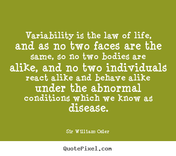 Variability is the law of life, and as no two faces.. Sir William Osler popular life quotes