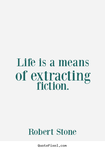 Robert Stone picture quotes - Life is a means of extracting fiction. - Life sayings