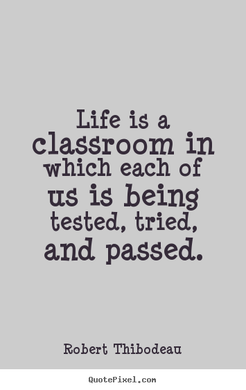 Life is a classroom in which each of us is.. Robert Thibodeau best life quotes