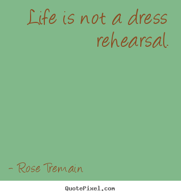 Life quotes - Life is not a dress rehearsal.