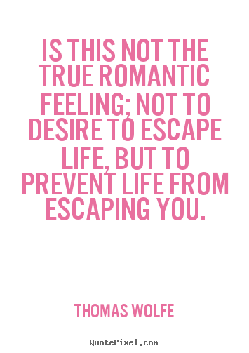 Make personalized poster quote about life - Is this not the true romantic feeling; not to desire to..