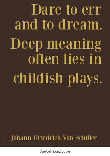 Johann Friedrich Von Schiller picture quotes - Dare to err and to dream. deep meaning often lies.. - Life quotes
