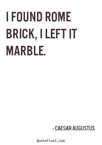 How to design picture quotes about life - I found rome brick, i left it marble.