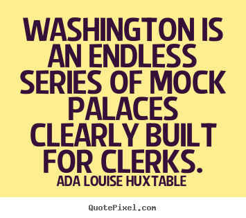 Ada Louise Huxtable picture quotes - Washington is an endless series of mock palaces.. - Life quotes
