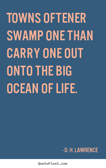 Life quote - Towns oftener swamp one than carry one out onto the big ocean..
