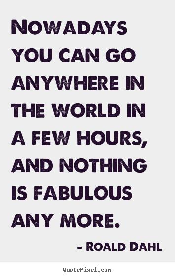 Quote about life - Nowadays you can go anywhere in the world in a few hours,..