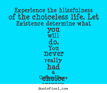 Life quotes - Experience the blissfulness of the choiceless..