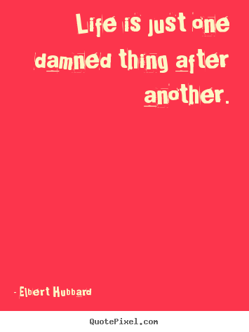 Quotes about life - Life is just one damned thing after another.